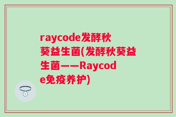 raycode发酵秋葵益生菌(发酵秋葵益生菌——Raycode养护)