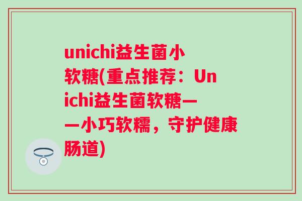 unichi益生菌小软糖(重点推荐：Unichi益生菌软糖——小巧软糯，守护健康肠道)