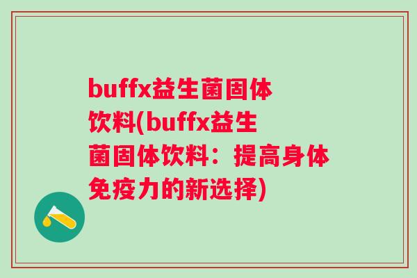 buffx益生菌固体饮料(buffx益生菌固体饮料:提高身体力的新选择) buffx益生菌固体饮料(buffx益生菌固体饮料:提高身体力的新选择)