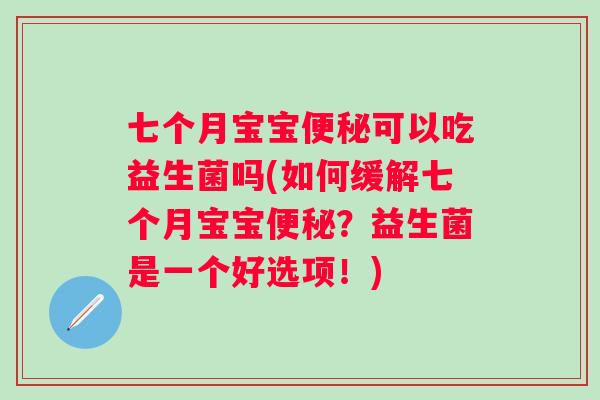 七个月宝宝可以吃益生菌吗(如何缓解七个月宝宝?益生菌是一个好选项!) 七个月宝宝可以吃益生菌吗(如何缓解七个月宝宝?益生菌是一个好选项!)