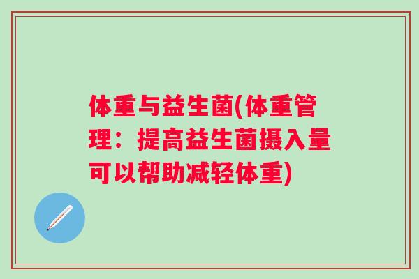 体重与益生菌(体重管理:提高益生菌摄入量可以帮助减轻体重) 体重与益生菌(体重管理:提高益生菌摄入量可以帮助减轻体重)