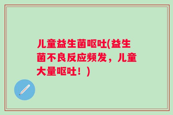 儿童益生菌(益生菌不良反应频发，儿童大量！)