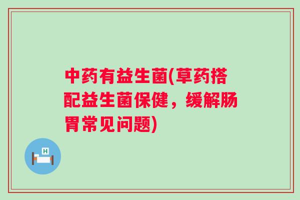 有益生菌(草药搭配益生菌保健，缓解肠胃常见问题)