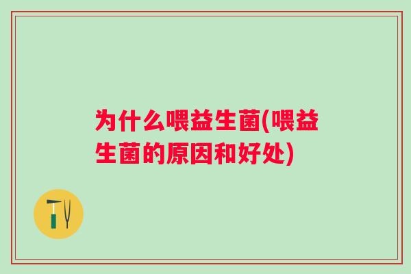 为什么喂益生菌(喂益生菌的原因和好处) 为什么喂益生菌(喂益生菌的原因和好处)