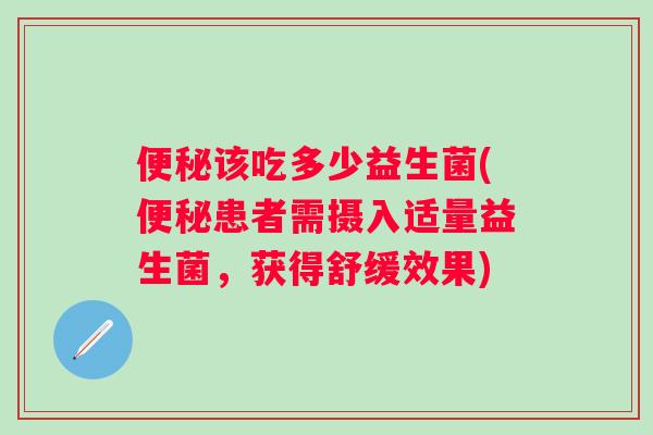 该吃多少益生菌(患者需摄入适量益生菌，获得舒缓效果)