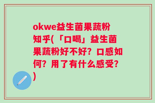okwe益生菌果蔬粉知乎(「口喝」益生菌果蔬粉好不好？口感如何？用了有什么感受？)