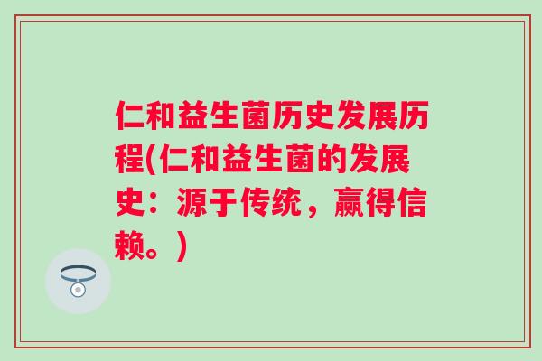 仁和益生菌历史发展历程(仁和益生菌的发展史:源于传统,赢得信赖。) 仁和益生菌历史发展历程(仁和益生菌的发展史:源于传统,赢得信赖。)