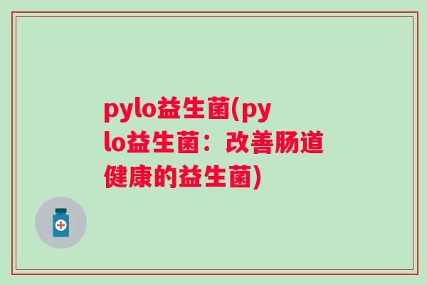 pylo益生菌(pylo益生菌：改善肠道健康的益生菌)