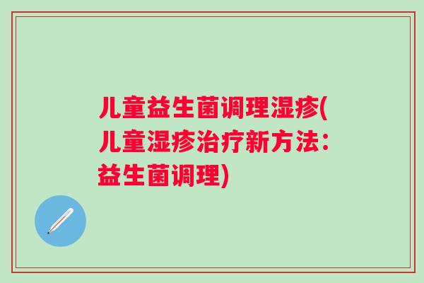 儿童益生菌调理(儿童新方法:益生菌调理) 儿童益生菌调理(儿童新方法:益生菌调理)