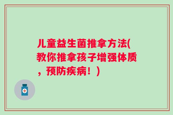 儿童益生菌推拿方法(教你推拿孩子增强体质,!) 儿童益生菌推拿方法(教你推拿孩子增强体质,!)