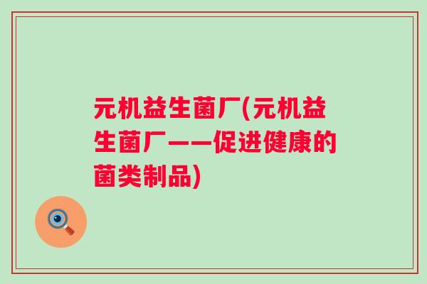 元机益生菌厂(元机益生菌厂——促进健康的菌类制品)