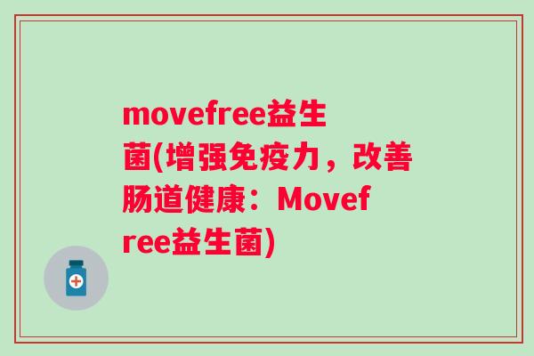 movefree益生菌(增强力,改善肠道健康:Movefree益生菌) movefree益生菌(增强力,改善肠道健康:Movefree益生菌)