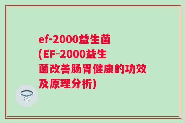 ef-2000益生菌(EF-2000益生菌改善肠胃健康的功效及原理分析)