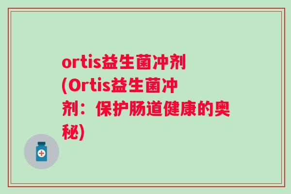 ortis益生菌冲剂(Ortis益生菌冲剂：保护肠道健康的奥秘)