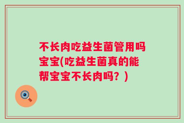 不长肉吃益生菌管用吗宝宝(吃益生菌真的能帮宝宝不长肉吗?) 不长肉吃益生菌管用吗宝宝(吃益生菌真的能帮宝宝不长肉吗?)