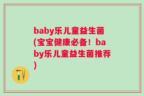 baby乐儿童益生菌(宝宝健康必备!baby乐儿童益生菌推荐) baby乐儿童益生菌(宝宝健康必备!baby乐儿童益生菌推荐)