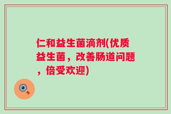 仁和益生菌滴剂(优质益生菌,改善肠道问题,倍受欢迎) 仁和益生菌滴剂(优质益生菌,改善肠道问题,倍受欢迎)