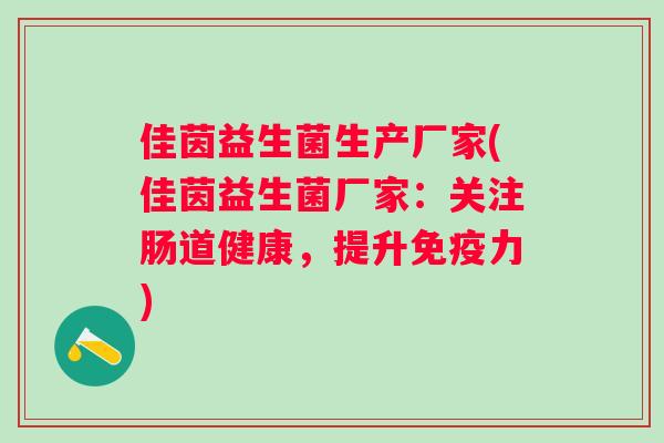 佳茵益生菌生产厂家(佳茵益生菌厂家:关注肠道健康,提升力) 佳茵益生菌生产厂家(佳茵益生菌厂家:关注肠道健康,提升力)