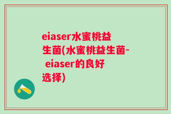 eiaser水蜜桃益生菌(水蜜桃益生菌- eiaser的良好选择)
