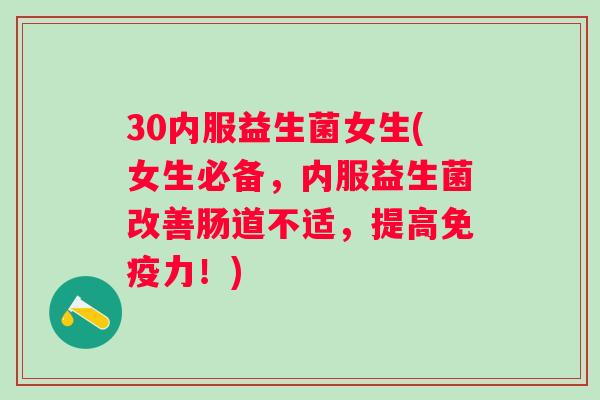 30内服益生菌女生(女生必备,内服益生菌改善肠道不适,提高力!) 30内服益生菌女生(女生必备,内服益生菌改善肠道不适,提高力!)