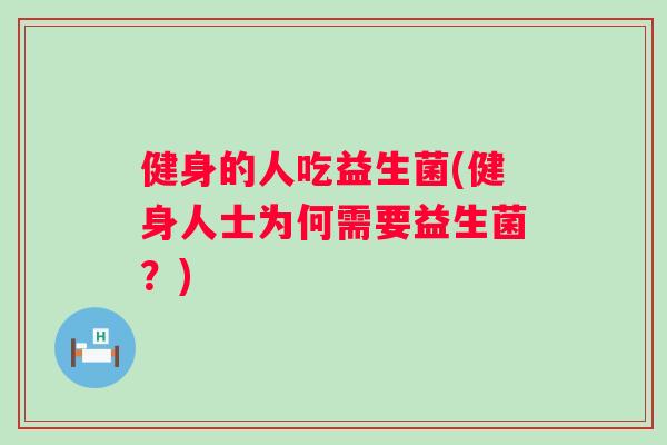 健身的人吃益生菌(健身人士为何需要益生菌?) 健身的人吃益生菌(健身人士为何需要益生菌?)