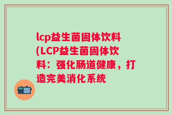 lcp益生菌固体饮料(LCP益生菌固体饮料:强化肠道健康,打造完美消化系统 lcp益生菌固体饮料(LCP益生菌固体饮料:强化肠道健康,打造完美消化系统