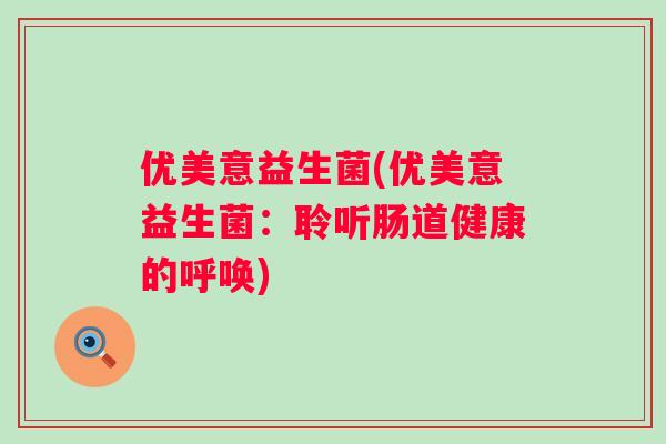优美意益生菌(优美意益生菌：聆听肠道健康的呼唤)
