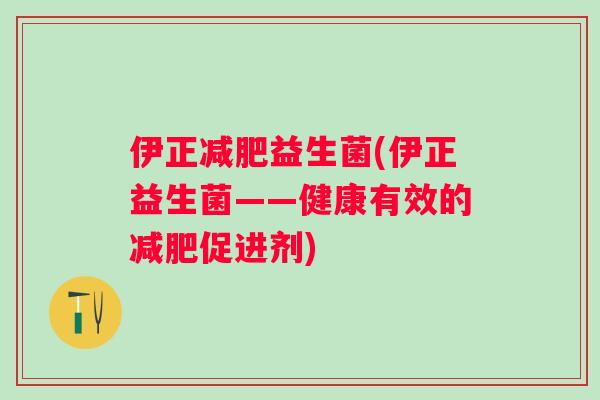 伊正益生菌(伊正益生菌——健康有效的促进剂) 伊正益生菌(伊正益生菌——健康有效的促进剂)