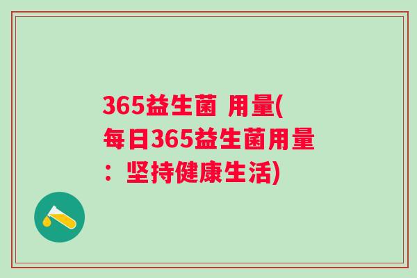 365益生菌 用量(每日365益生菌用量：坚持健康生活)