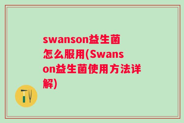 swanson益生菌怎么服用(Swanson益生菌使用方法详解)