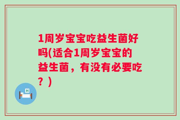 1周岁宝宝吃益生菌好吗(适合1周岁宝宝的益生菌,有没有必要吃?) 1周岁宝宝吃益生菌好吗(适合1周岁宝宝的益生菌,有没有必要吃?)