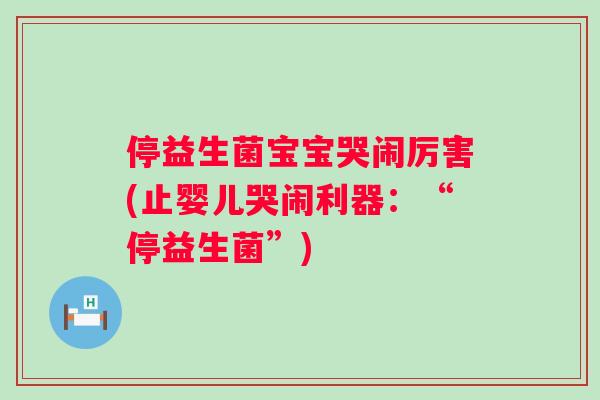停益生菌宝宝哭闹厉害(止婴儿哭闹利器:“停益生菌”) 停益生菌宝宝哭闹厉害(止婴儿哭闹利器:“停益生菌”)