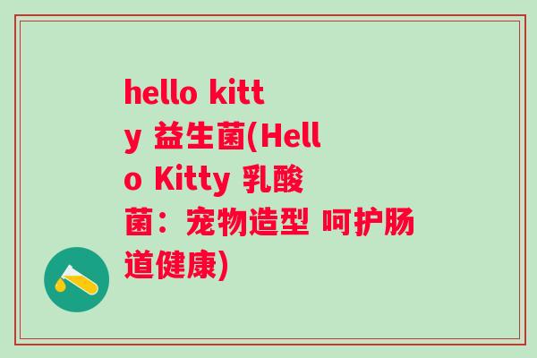 hello kitty 益生菌(Hello Kitty 乳酸菌:宠物造型 呵护肠道健康) hello kitty 益生菌(Hello Kitty 乳酸菌:宠物造型 呵护肠道健康)
