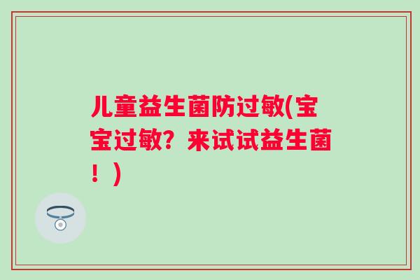 儿童益生菌防(宝宝?来试试益生菌!) 儿童益生菌防(宝宝?来试试益生菌!)