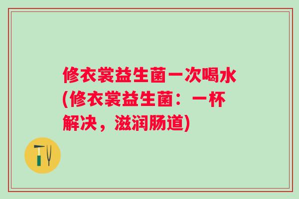修衣裳益生菌一次喝水(修衣裳益生菌：一杯解决，滋润肠道)