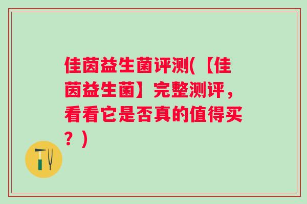 佳茵益生菌评测(【佳茵益生菌】完整测评,看看它是否真的值得买?) 佳茵益生菌评测(【佳茵益生菌】完整测评,看看它是否真的值得买?)