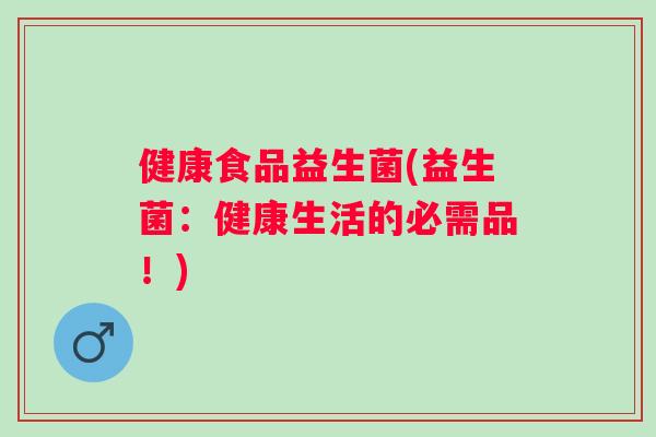 健康食品益生菌(益生菌:健康生活的必需品!) 健康食品益生菌(益生菌:健康生活的必需品!)
