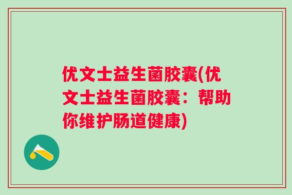 优文士益生菌胶囊(优文士益生菌胶囊:帮助你维护肠道健康) 优文士益生菌胶囊(优文士益生菌胶囊:帮助你维护肠道健康)