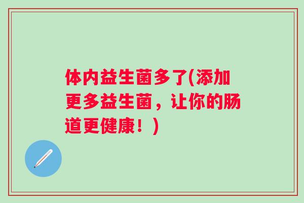 体内益生菌多了(添加更多益生菌，让你的肠道更健康！)