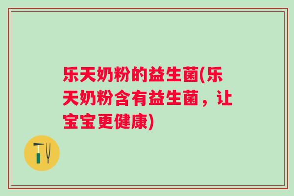 乐天奶粉的益生菌(乐天奶粉含有益生菌,让宝宝更健康) 乐天奶粉的益生菌(乐天奶粉含有益生菌,让宝宝更健康)