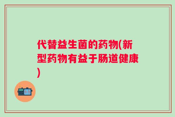 代替益生菌的(新型有益于肠道健康) 代替益生菌的(新型有益于肠道健康)