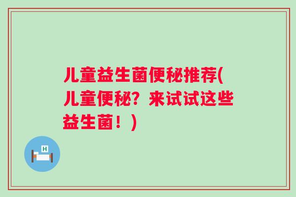 儿童益生菌推荐(儿童？来试试这些益生菌！)