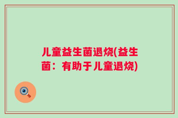 儿童益生菌退烧(益生菌：有助于儿童退烧)