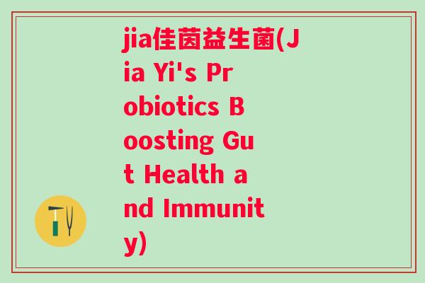 jia佳茵益生菌(Jia Yi's Probiotics Boosting Gut Health and Immunity)