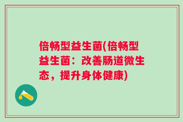 倍畅型益生菌(倍畅型益生菌：改善肠道微生态，提升身体健康)