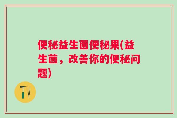 益生菌果(益生菌，改善你的问题)