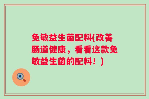 免敏益生菌配料(改善肠道健康，看看这款免敏益生菌的配料！)
