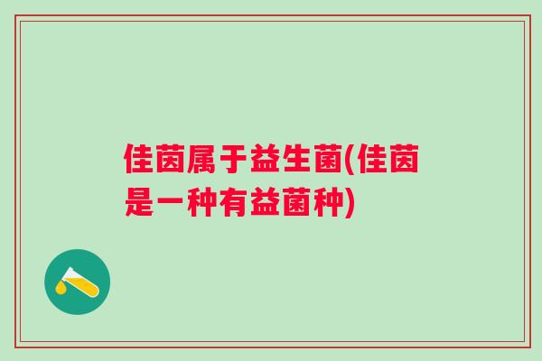 佳茵属于益生菌(佳茵是一种有益菌种)