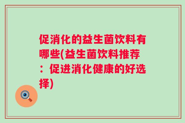 促消化的益生菌饮料有哪些(益生菌饮料推荐：促进消化健康的好选择)