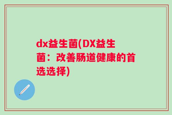 dx益生菌(DX益生菌：改善肠道健康的首选选择)